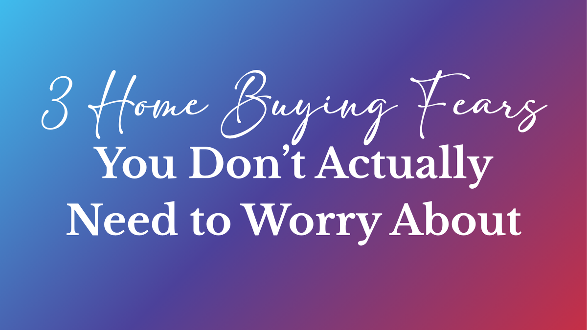 3 First-Home Buyer Fears You Don’t Actually Need to Worry About