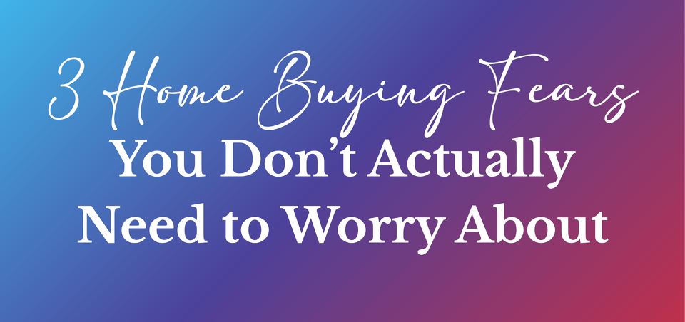 3 First-Home Buyer Fears You Don’t Actually Need to Worry About