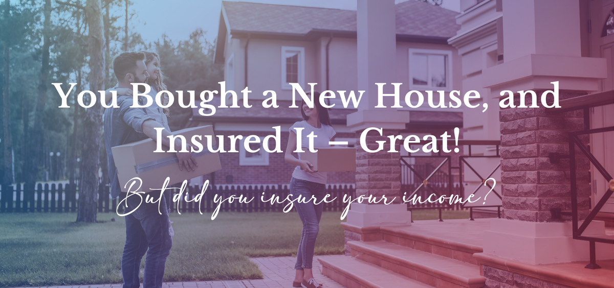 You Insured the House. But Did You Insure the Income Paying for It?