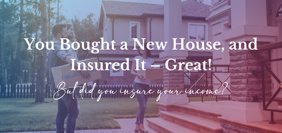 You Insured the House. But Did You Insure the Income Paying for It?
