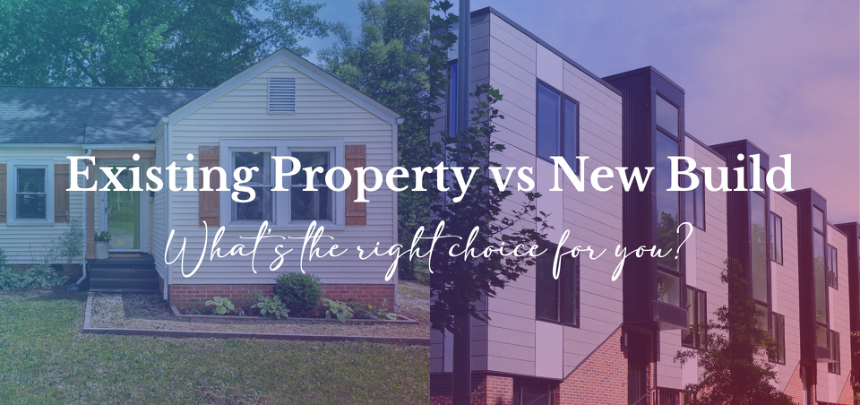 New Build vs Existing Property: What’s the Right Choice for You?