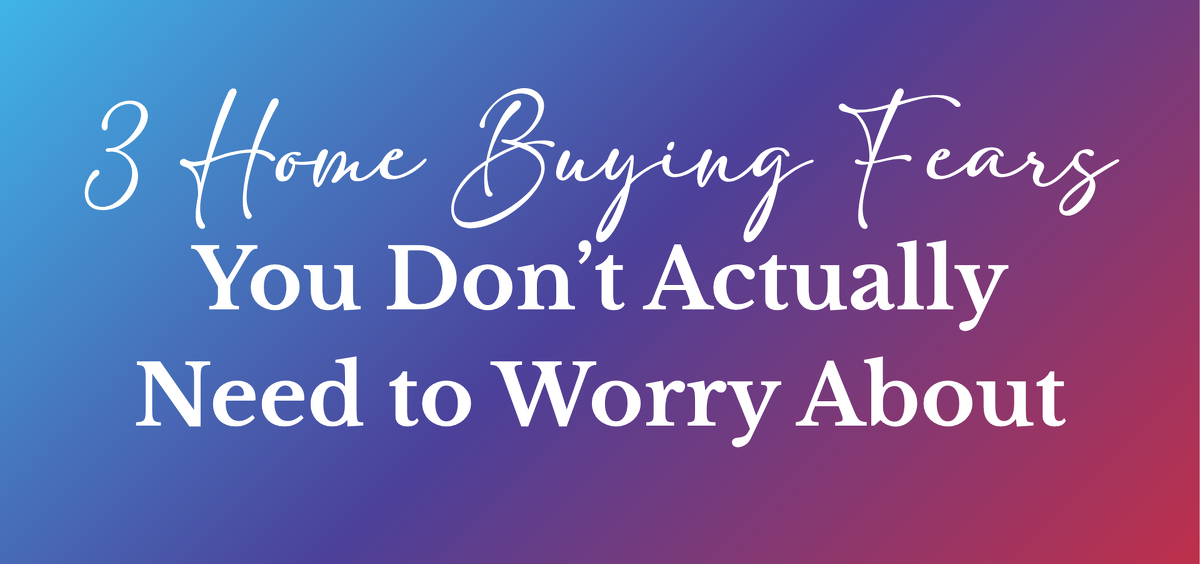 3 First-Home Buyer Fears You Don’t Actually Need to Worry About